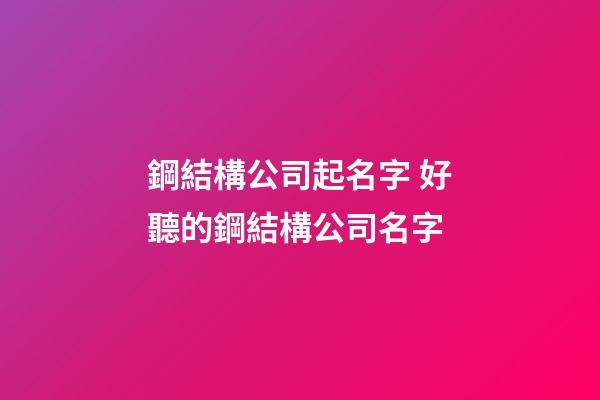 鋼結構公司起名字 好聽的鋼結構公司名字-第1張-公司起名-玄機派